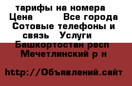 тарифы на номера › Цена ­ 100 - Все города Сотовые телефоны и связь » Услуги   . Башкортостан респ.,Мечетлинский р-н